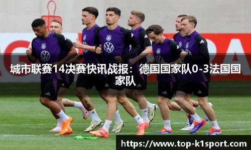 城市联赛14决赛快讯战报：德国国家队0-3法国国家队