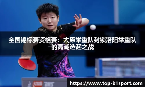 全国锦标赛资格赛：太原举重队封锁洛阳举重队的高潮迭起之战