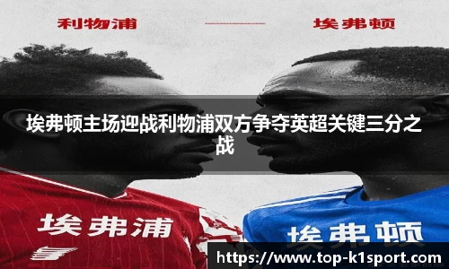 埃弗顿主场迎战利物浦双方争夺英超关键三分之战