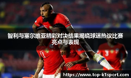 智利与塞尔维亚精彩对决结果揭晓球迷热议比赛亮点与表现